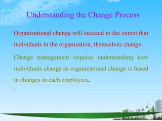 Understanding the Change Process

Organizational change will succeed to the extent that
individuals in the organization, themselves change.

Change management requires understanding how
individuals change as organizational change is based
in changes in each employees.
.
 