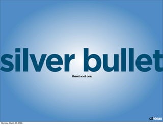 ilver bullet there’s not one.




                                            o2ideas
Monday, March 23, 2009
 