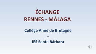 ÉCHANGE
RENNES - MÁLAGA
Collège Anne de Bretagne
-
IES Santa Bárbara
 