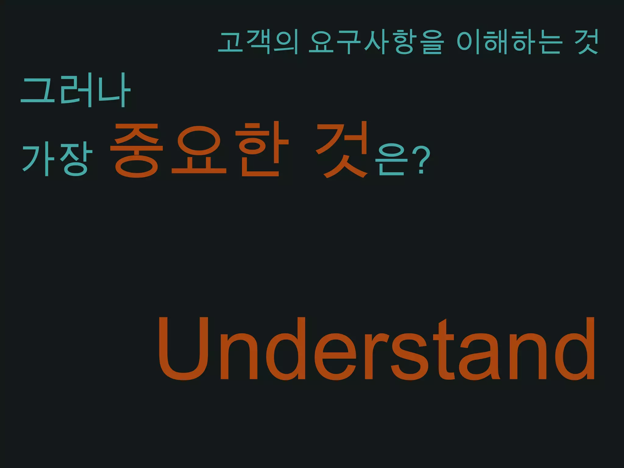 그러나 가장 중요한 것은?고객의 요구사항을 이해하는 것Understand