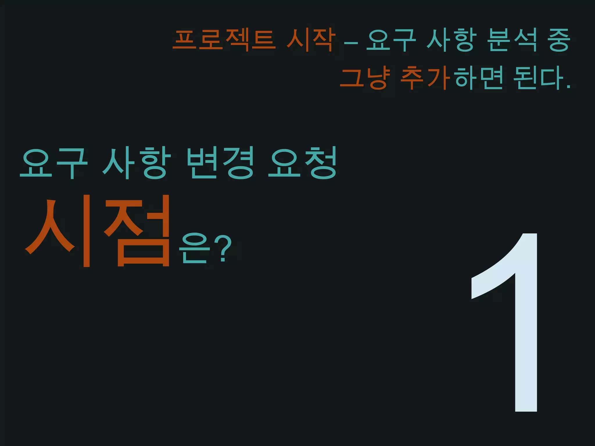 프로젝트 시작 – 요구 사항 분석 중그냥 추가하면 된다.요구 사항 변경 요청시점은?1