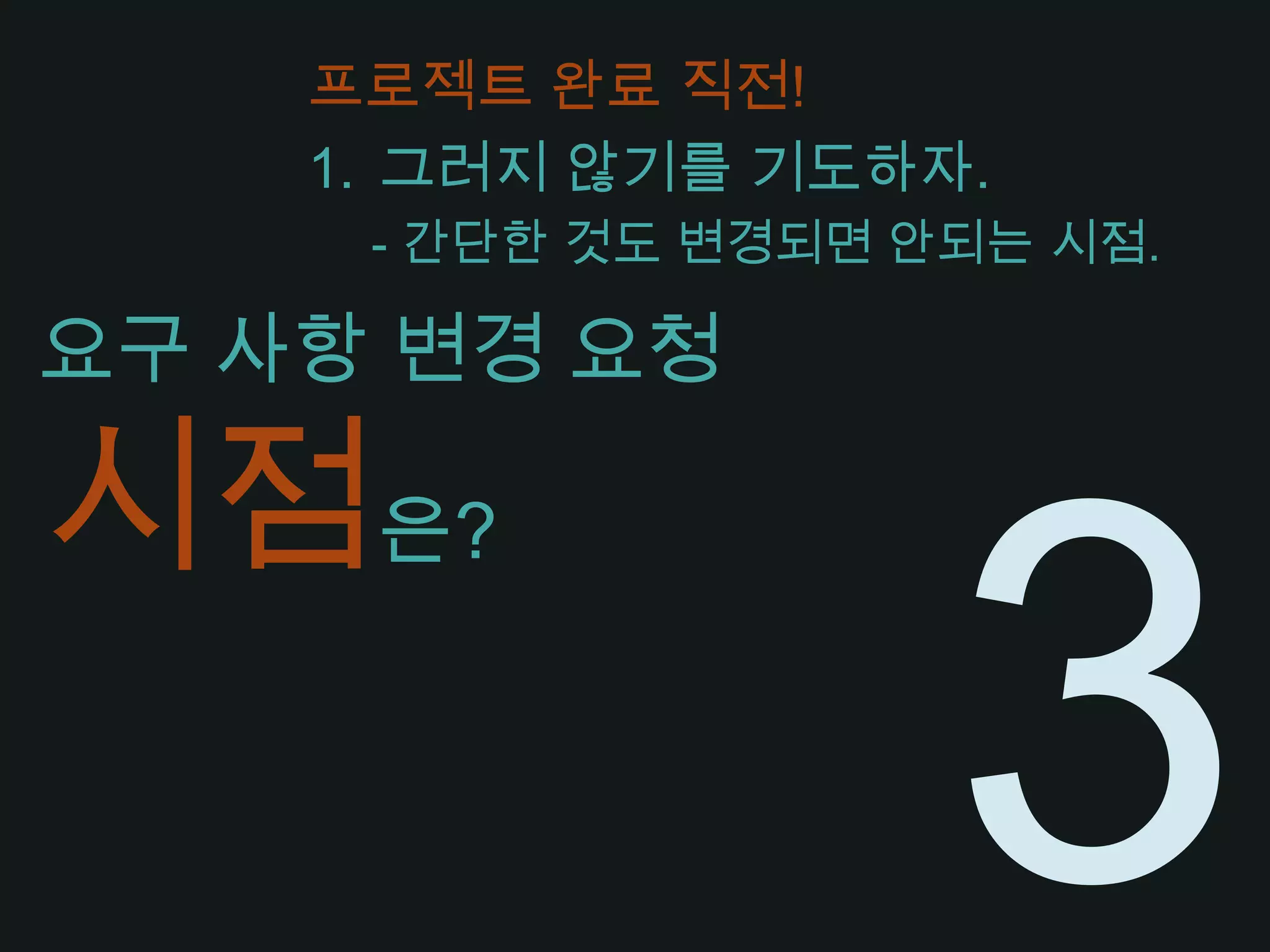 프로젝트 완료 직전!그러지 않기를 기도하자.- 간단한 것도 변경되면 안되는 시점.요구 사항 변경 요청시점은?3