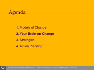 Kevin R.Thomas, Manager, Learning & Development · Office of Human Resources · kevin.r.thomas@williams.edu · 413-597-3542
1. Models of Change
2. Your Brain on Change
3. Strategies
4. Action Planning
Agenda
 