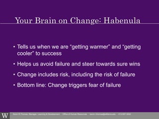 Kevin R.Thomas, Manager, Learning & Development · Office of Human Resources · kevin.r.thomas@williams.edu · 413-597-3542
• Tells us when we are “getting warmer” and “getting
cooler” to success
• Helps us avoid failure and steer towards sure wins
• Change includes risk, including the risk of failure
• Bottom line: Change triggers fear of failure
 