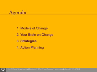 Kevin R.Thomas, Manager, Learning & Development · Office of Human Resources · kevin.r.thomas@williams.edu · 413-597-3542
1. Models of Change
2. Your Brain on Change
3. Strategies
4. Action Planning
Agenda
 