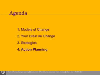 Kevin R.Thomas, Manager, Learning & Development · Office of Human Resources · kevin.r.thomas@williams.edu · 413-597-3542
1. Models of Change
2. Your Brain on Change
3. Strategies
4. Action Planning
Agenda
 