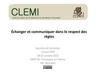 Échanger et communiquer dans le respect des
règles
Journées de formation
Classes PEM
19-22 octobre 2012
CDDP 94- Champigny sur Marne.
MC. Michallet
 