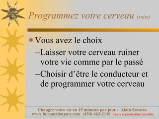 Programmez votre cerveau  (suite) Vous avez le choix  Laisser votre cerveau ruiner votre vie comme par le passé Choisir d’être le conducteur et de programmer votre cerveau 
