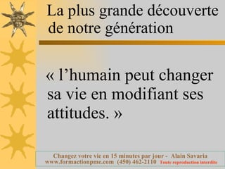 « l’humain peut changer sa vie en modifiant ses attitudes. » La plus grande découverte de notre génération 