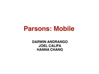 Parsons: Mobile
  DARWIN ANDRANGO
     JOEL CALIFA
    HANNA CHANG
 