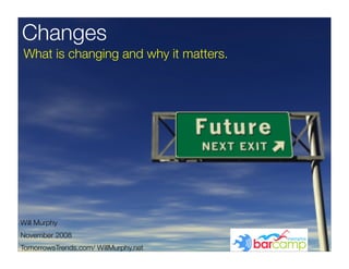 Changes
What is changing and why it matters.




Will Murphy
November 2008
TomorrowsTrends.com/ WillMurphy.net
 