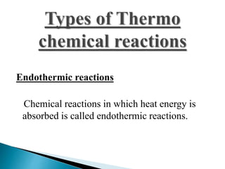 Endothermic reactions 
Chemical reactions in which heat energy is 
absorbed is called endothermic reactions. 
 