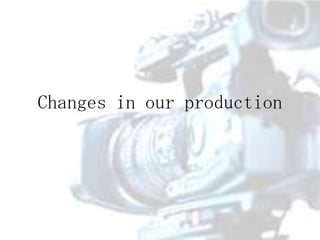 Changes in our production

 
