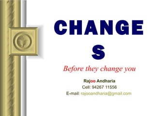 CHANGES Before they change you Raj oo  Andharia Cell: 94267 11556 E-mail:  [email_address]   