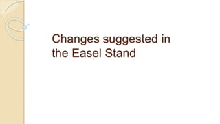 Changes suggested in
the Easel Stand
 