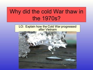 Why did the cold War thaw in the 1970s? LO:  Explain how the Cold War progressed after Vietnam 