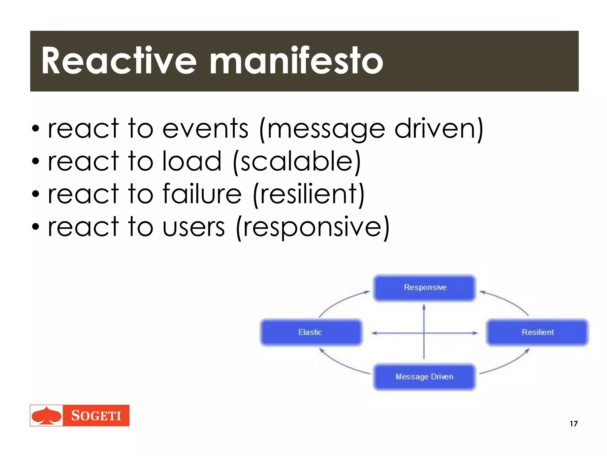 17
Reactive manifesto
• react to events (message driven)
• react to load (scalable)
• react to failure (resilient)
• react to users (responsive)
 