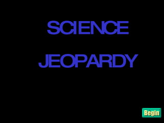Begin JEOPARDY SCIENCE JEOPARDY 