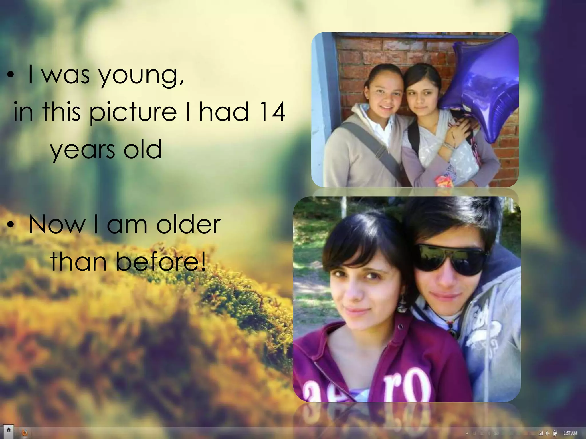 • I was young,
 in this picture I had 14
     years old

• Now I am older
   than before!
 