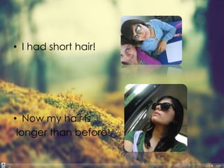 • I had short hair!




• Now my hair is
 longer than before!
 