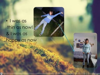 • I was as
 thin as now!
& I was as
happy as now
 