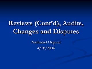Reviews (Cont’d), Audits,
Reviews (Cont’d), Audits,
Changes and Disputes
Changes and Disputes
Nathaniel Osgood
Nathaniel Osgood
4/28/2004
4/28/2004
 