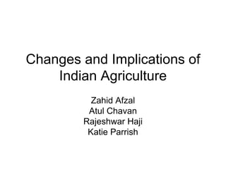 Changes and Implications of Indian Agriculture Zahid Afzal  Atul Chavan Rajeshwar Haji  Katie Parrish 