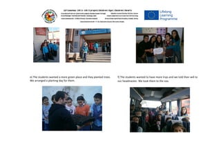 e) The students wanted a more green place and they planted trees.
We arranged a plantıng day for them.
f) The students wanted to have more trıps and we told theır wıll to
our headmaster. We took them to the zoo.
 