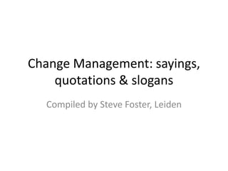 Change Management: sayings,
    quotations & slogans
  Compiled by Steve Foster, Leiden
 