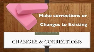 Now… Lets talk about…
CHANGES & CORRECTIONS
 