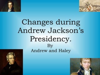 Changes during Andrew Jackson’s Presidency. By  Andrew and Haley 