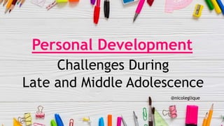 Personal Development
Challenges During
Late and Middle Adolescence
@nicoleglique
 