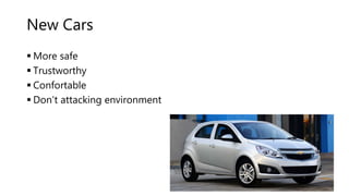 New Cars
More safe
Trustworthy
Confortable
Don’t attacking environment