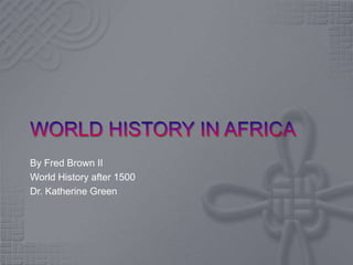 World history in Africa By Fred Brown II World History after 1500 Dr. Katherine Green 