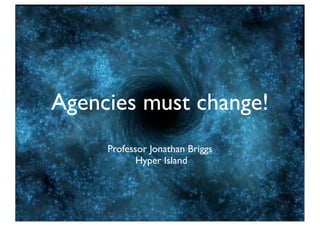 Agencies must change!
     Professor Jonathan Briggs
            Hyper Island
 