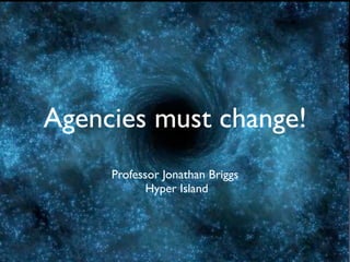 Agencies must change!
     Professor Jonathan Briggs
            Hyper Island
 