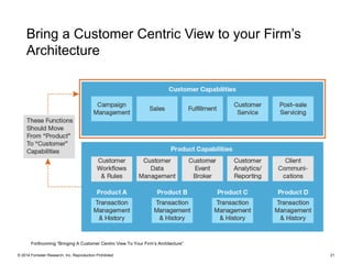 © 2014 Forrester Research, Inc. Reproduction Prohibited 21
Bring a Customer Centric View to your Firm’s
Architecture
Forthcoming “Bringing A Customer Centric View To Your Firm’s Architecture”
 