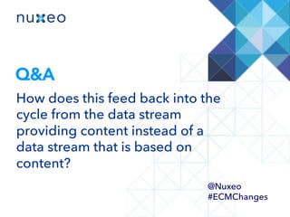 Q&A
How does this feed back into the
cycle from the data stream
providing content instead of a
data stream that is based on
content?
@Nuxeo
#ECMChanges
 