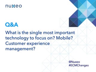 Q&A
What is the single most important
technology to focus on? Mobile?
Customer experience
management?
@Nuxeo
#ECMChanges
 