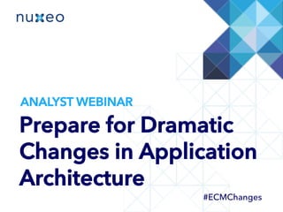 Prepare for Dramatic
Changes in Application
Architecture
#ECMChanges
ANALYST WEBINAR
 
