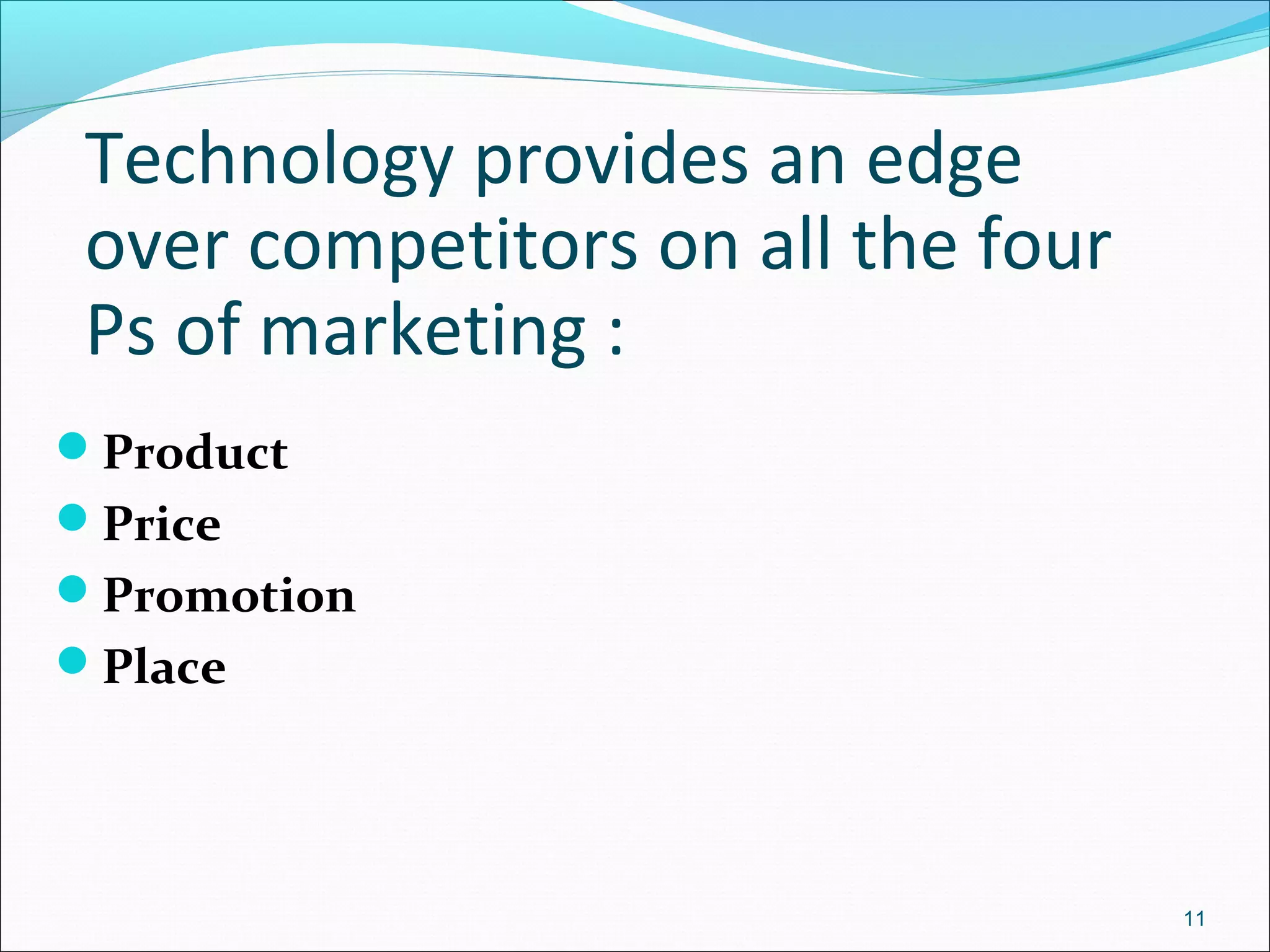 Technology provides an edge
over competitors on all the four
Ps of marketing :
Product
Price
Promotion
Place
11
 