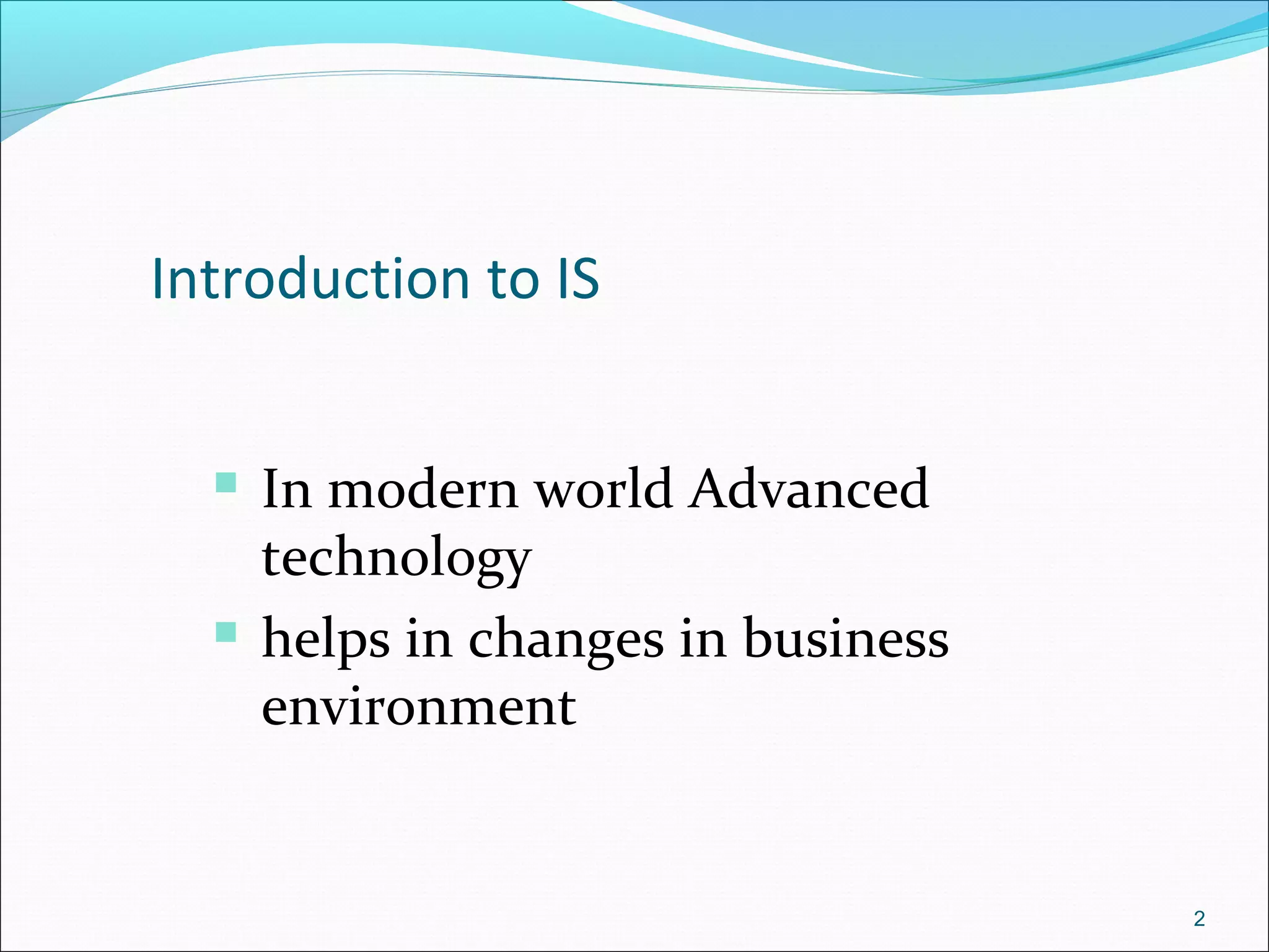 2
Introduction to IS
 In modern world Advanced
technology
 helps in changes in business
environment
 