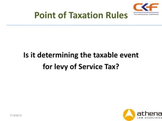 Point of Taxation Rules


            Is it determining the taxable event
                   for levy of Service Tax?




7/19/2012
 