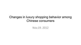 Changes in luxury shopping behavior among
            Chinese consumers

               Nov.19. 2012
 