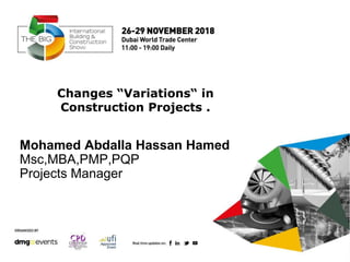 Mohamed Abdalla Hassan Hamed
Msc,MBA,PMP,PQP
Projects Manager
Changes “Variations“ in
Construction Projects .
 