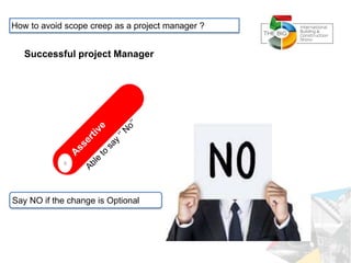 4
Successful project Manager
How to avoid scope creep as a project manager ?
Say NO if the change is Optional
 