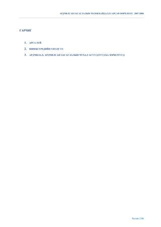 АРДЧИЛСАН ЗАСАГЛАЛЫН ТӨЛӨВ БАЙДАЛД ГАРСАН ӨӨРЧЛӨЛТ. 2007-2008




ГАРЧИГ



  1. АРГА ЗҮЙ

  2. ШИНЖЭЭЧДИЙН ҮНЭЛГЭЭ

  3. АРДЧИЛАЛ, АРДЧИЛСАН ЗАСАГЛАЛЫН ЧУХАЛ АСУУДЛУУД БА ЗОРИЛТУУД




                                                                           Хуудас | 126
 