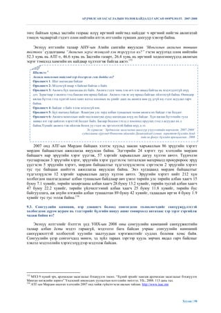 АРДЧИЛСАН ЗАСАГЛАЛЫН ТӨЛӨВ БАЙДАЛД ГАРСАН ӨӨРЧЛӨЛТ. 2007-2008



төгс байхын хувьд засгийн газраас илүү иргэний нийгэмд найддаг ч иргэний нийгэм авлигатай
тэмцэх чадвартай гэдэгт олон нийтийн итгэх итгэлийн түвшин доогуур хэвээр байна.

    Энэхүү итгэлийн талаар АНУ-ын Азийн сангийн явуулсан „Монголын авлигын төвшин
тогтоох‟ судалгааны “Авлигын эсрэг тэмцэлд хэн тэргүүлэх вэ?” гэсэн асуултад олон нийтийн
52.3 хувь нь АТГ-т, 46.6 хувь нь Засгийн газарт, 26.4 хувь нь иргэний хөдөлгөөнүүдэд авлигын
эсрэг тэмцэлд хамгийн их найдвар хүлээлгэж байгаа ажээ.133

      Шигтгээ 4
      Авлига монголын нийгэмд хэр дэлгэрсэн гэж боддог вэ?
      Оролцогч 1: Шат шатандаа байдаг
      Оролцогч 2: Мэдэхгүй ямар ч байсан байгаа л байх
      Оролцогч 3: Авлига бүх шатандаа их байх. Авлига гэдэг чинь хэн өгч хэн аваад байгаа нь мэдэгддэггүй шүү
      дээ. Зурагтаар л авлига гээд баахан юм яриад байдаг. Авлига гэж яг юу яриад байгааг ойлгохгүй байна. Өнөөдөр
      ажлаа бүтээх гээд хүнтэй хоол хамт идээд хоолных нь үнийг даах нь авлига мөн үү үгүй юу гэдэг асуудал гарч
      байна.
      Оролцогч 4: Байдаг л байх хэлж мэдэхгүй юм.
      Оролцогч 5: Бүх шатанд байдаг. Ялангуяа улс төрд албан тушаалын төлөө авлига их байдаг гэж боддог.
      Оролцогч 6: Авлига монголын нийгэмд ялангуяа дунд шатандаа илүү их байдаг. Хүн ажлаа бүтээхийн тулд
      заавал нэг гар цайлгах хэрэгтэй болдог байх. Багаар бодлоо гэхэд л хоолонд оруулах гээд л асуудал их л
      байна.Үүнийг авлига гэж ойлгож болох уу гэдэг нь эргэлзээтэй байна шүү д ээ.
                                          Эх сурвалж: „Ардчилсан засаглалын шалгуур үзүүлэлтийн өөрчлөлт. 2007-2008‟
                                       судалгааны хүрээнд Өмнөговь аймгийн Даланзадгад сумын зорилтот бүлгийн дунд
                                                                               хийсэн фокус бүлгийн ярилцлагаас. 2008

    2007 онд АТГ-ын Мөрдөн байцаах хэлтэс хуульд заасан харъяаллын 86 эрүүгийн хэрэгт
мөрдөн байцаалтын ажиллагаа явуулсан байна. Эдгээрийн 24 хэрэгт тус хэлтсийн мөрдөн
байцаагч нар эрүүгийн хэрэг үүсгэж, 57 хэргийг харьяаллын дагуу хүлээн авчээ. Түүнчлэн
тусгаарласан 3 эрүүгийн хэрэг, эрүүгийн хэрэг үүсгэхээс татгалзсан материалд прокуророос эрүү
үүсгэсэн 5 эрүүгийн хэрэгт, мөрдөн байцаалтыг түдгэлзүүлсэнээс сэргээсэн 2 эрүүгийн хэрэгт
тус тус байцаан шийтгэх ажиллагаа явуулсан байна. Энэ хугацаанд мөрдөн байцаалтыг
түдгэлзүүлсэн 12 хэргийг харьяаллын дагуу хүлээн авчээ. Эрүүгийн хэрэгт нийт 212 хүн
холбогдон шалгагдсаныг албан тушаалын байдлаар авч үзвэл төрийн улс төрийн албан хаагч 15
буюу 7.1 хувийг, төрийн захиргааны албан хаагч 28 буюу 13.2 хувийг, төрийн тусгай албан хаагч
47 буюу 22.2 хувийг, төрийн үйлчилгээний албан хаагч 25 буюу 11.8 хувийг, төрийн бус
байгууллага, аж ахуйн нэгжийн албан тушаалтан 89 буюу 42 хувийг, гадаадын иргэн 4 буюу 1.9
хувийг тус тус эзэлж байна.134

9.3. Сонгуулийн кампани, нэр дэвшигч болоод сонгогдсон төлөөлөгчдийг санхүүжүүлэхтэй
холбогдсон дүрэм журам нь тэдгээрийг бүлгийн явцуу ашиг сонирхолд автахаас хэр зэрэг сэргийлж
чадаж байна вэ?

    Энэхүү илтгэлийг бэлтгэх үед УИХ-ын 2008 оны сонгуулийн кампаний санхүүжилтийн
талаар албан ѐсны мэдээ гараагүй, мэдээлэл бага байсан учраас сонгуулийн кампаний
санхүүжилттэй холбоотой хуулийн заалтуудын хэрэгжилтийг судлах боломж хомс байв.
Сонгуулийн үеэр сонгогчдод мөнгө, эд зүйл тараах зэргээр хууль зөрчих явдал гарч байсныг
хэвлэл мэдээллийн хэрэгсэлүүдээр мэдээлж байсан.




133
    МХЗ 9 хүний эрх, ардчилсан засаглалыг бэхжүүлэх төсөл. “Хүний эрхийг хангаж ардчилсан засаглалыг бэхжүүлэх
Мянган хөгжлийн зориго” Үндэсний зөвлөлдөх уулзалтын илтгэлийн эмхтгэл. УБ., 2008. 113 дахь тал.
134
    АТГ-ын Мөрдөн шалгах хэлтсийн 2007 онд хийж гүйцэтгэсэн ажлын тайлан. http://www.iaac.mn




                                                                                                            Хуудас | 58
 