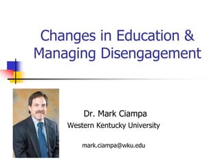 Changes in Education &
Managing Disengagement
Dr. Mark Ciampa
Western Kentucky University
mark.ciampa@wku.edu
 