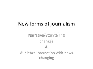 New forms of journalism
    Narrative/Storytelling
           changes
              &
Audience interaction with news
           changing
 
